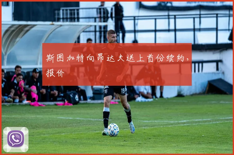 斯图加特向昂达夫送上首份续约，报价